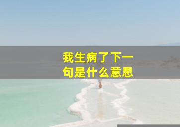 我生病了下一句是什么意思