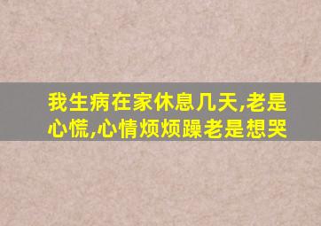 我生病在家休息几天,老是心慌,心情烦烦躁老是想哭