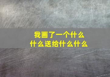 我画了一个什么什么送给什么什么