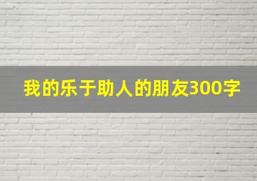 我的乐于助人的朋友300字