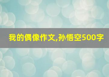 我的偶像作文,孙悟空500字