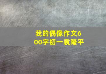 我的偶像作文600字初一袁隆平