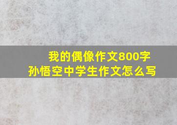 我的偶像作文800字孙悟空中学生作文怎么写