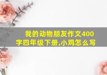 我的动物朋友作文400字四年级下册,小鸡怎么写