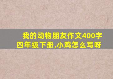 我的动物朋友作文400字四年级下册,小鸡怎么写呀