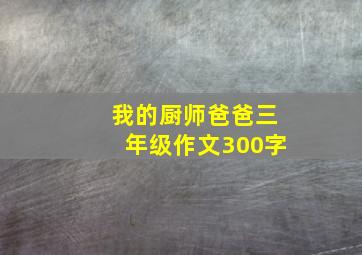 我的厨师爸爸三年级作文300字