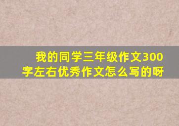 我的同学三年级作文300字左右优秀作文怎么写的呀