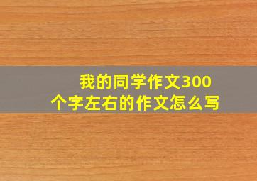 我的同学作文300个字左右的作文怎么写