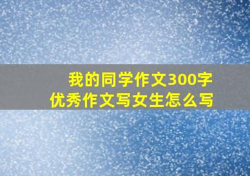 我的同学作文300字优秀作文写女生怎么写