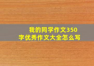 我的同学作文350字优秀作文大全怎么写