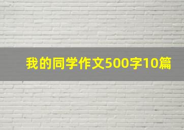 我的同学作文500字10篇