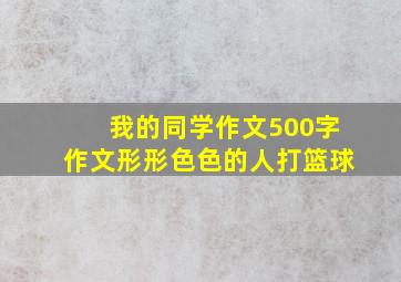 我的同学作文500字作文形形色色的人打篮球