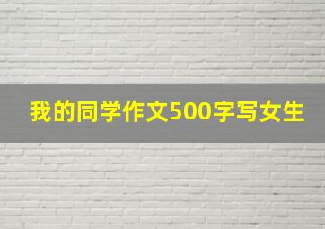 我的同学作文500字写女生