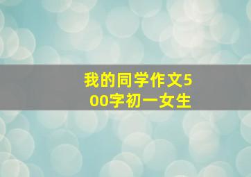 我的同学作文500字初一女生