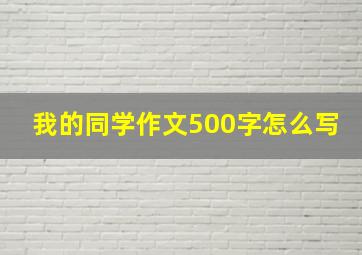 我的同学作文500字怎么写