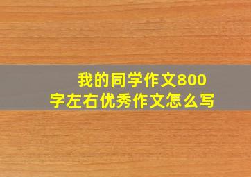 我的同学作文800字左右优秀作文怎么写