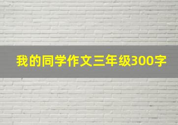 我的同学作文三年级300字