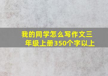 我的同学怎么写作文三年级上册350个字以上