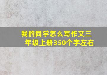 我的同学怎么写作文三年级上册350个字左右