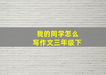 我的同学怎么写作文三年级下