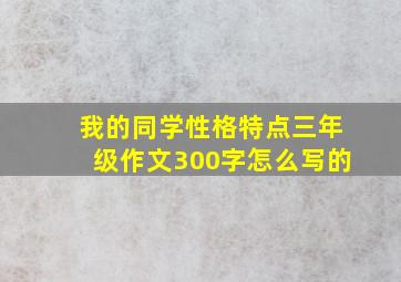 我的同学性格特点三年级作文300字怎么写的