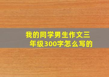 我的同学男生作文三年级300字怎么写的