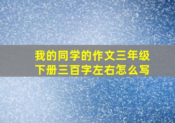 我的同学的作文三年级下册三百字左右怎么写