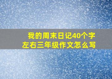 我的周末日记40个字左右三年级作文怎么写