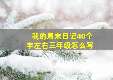 我的周末日记40个字左右三年级怎么写