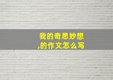 我的奇思妙想,的作文怎么写