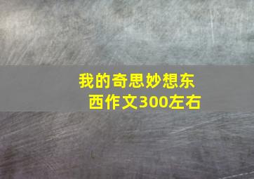 我的奇思妙想东西作文300左右