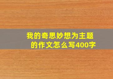 我的奇思妙想为主题的作文怎么写400字