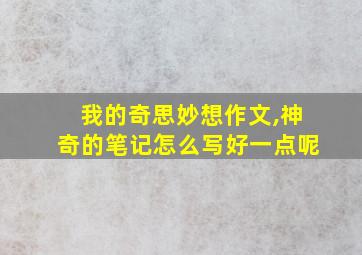 我的奇思妙想作文,神奇的笔记怎么写好一点呢