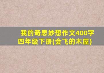 我的奇思妙想作文400字四年级下册(会飞的木屋)