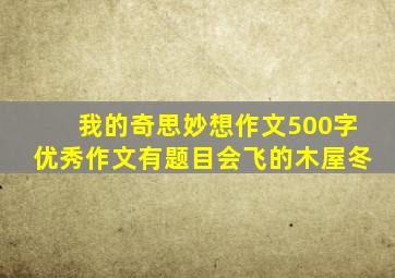 我的奇思妙想作文500字优秀作文有题目会飞的木屋冬