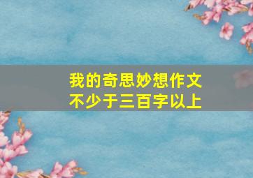 我的奇思妙想作文不少于三百字以上