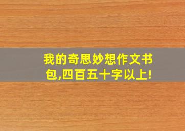 我的奇思妙想作文书包,四百五十字以上!