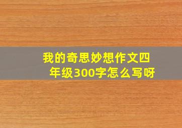 我的奇思妙想作文四年级300字怎么写呀