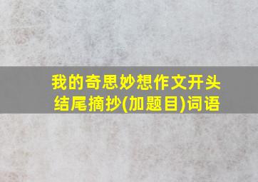 我的奇思妙想作文开头结尾摘抄(加题目)词语