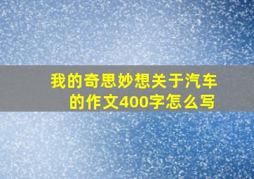 我的奇思妙想关于汽车的作文400字怎么写