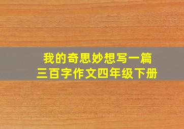 我的奇思妙想写一篇三百字作文四年级下册