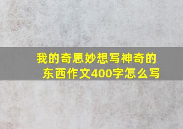 我的奇思妙想写神奇的东西作文400字怎么写