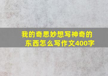 我的奇思妙想写神奇的东西怎么写作文400字