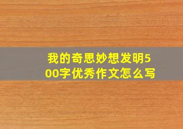 我的奇思妙想发明500字优秀作文怎么写