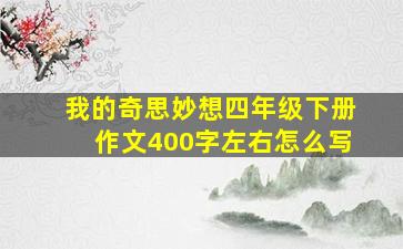 我的奇思妙想四年级下册作文400字左右怎么写