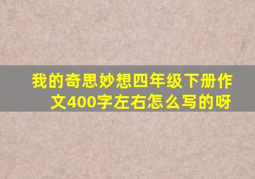 我的奇思妙想四年级下册作文400字左右怎么写的呀