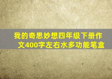 我的奇思妙想四年级下册作文400字左右水多功能笔盒