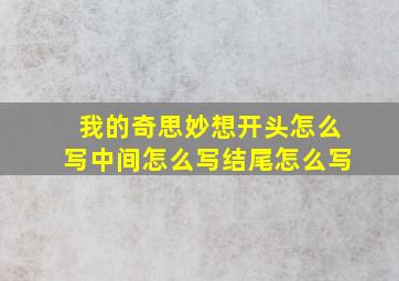 我的奇思妙想开头怎么写中间怎么写结尾怎么写