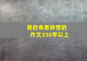 我的奇思妙想的作文350字以上