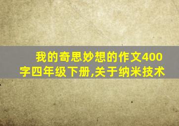 我的奇思妙想的作文400字四年级下册,关于纳米技术